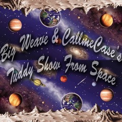 Big Weave & CallmeCase's Tuddy Show From Space