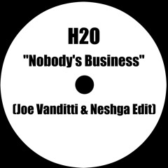 H2o- Nobody's Business (Joe Vanditti & Neshga Edit)
