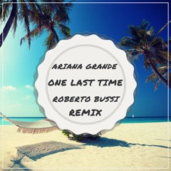 Ariana Grande - One Last Time (Roberto Bussi Remix)[Free Download]