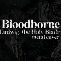 Bloodborne - Ludwig, the Holy Blade - Metal Cover
