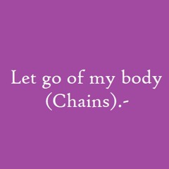 Let Go Of My Body (Chains)