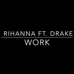 RIHANNA FT. DRAKE WORK