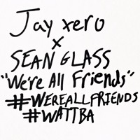 Jay xero & Sean Glass - We're All Friends