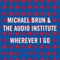 Michael&#x20;Brun&#x20;&amp;&#x20;The&#x20;Audio&#x20;Institute Wherever&#x20;I&#x20;Go Artwork