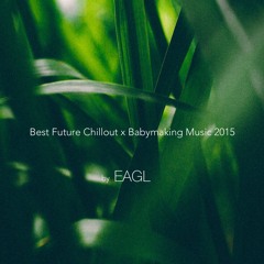 [ReuploadOnMixcloud] Best Future Chillout x Babymaking Music of 2015 mixed by Eagl