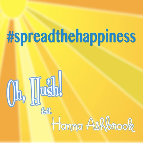 Stream Spread The Happiness (Feat. Hanna Ashbrook) by Oh, Hush