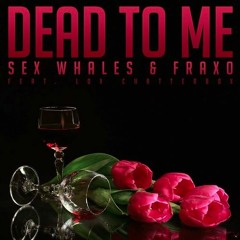 Sex Whales & Fraxo - Dead To Me (feat. Lox Chatterbox) [FREE DOWNLOAD]