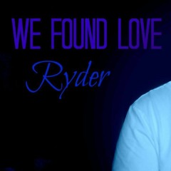 WE FOUND LOVE - RYDER