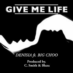 Give Me Life - Denisia Ft. YaBoyBigChoo
