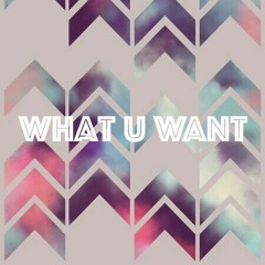 What U Want