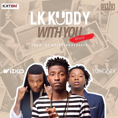 LK Kuddy - Ft. Yung6ix X Wizkid  - With You (Remix)