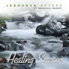 HEALING STREAM - Jeshurun Okyere (ft. Nathaniel Bassey)