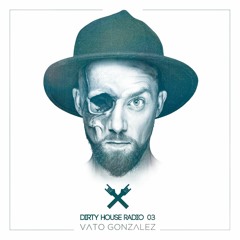 Vato Gonzalez presents Dirty House Radio 03