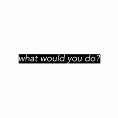 what would you do? (Prod. By DJ Grumble)