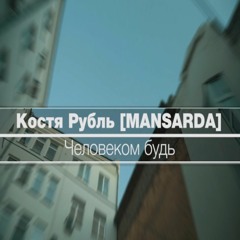 Костя Рубль [MANSARDA] - Человеком Будь