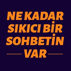 Ne Kadar Sıkıcı Bir Sohbetin Var