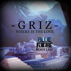 GRiZ - Where Is The Love (Blue Future Bootleg)[FREE DOWNLOAD]