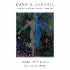 Dann!e Amnes!a - Half My Life Remix (Ft. Abstract, BlaccOut Garrison, Allen Kass) (Prod. G.H. Beats)