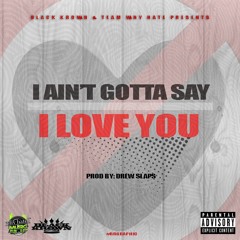I Aint Gotta Say I Love You - Prod by. Drew Slap$