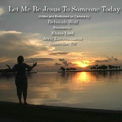 LET ME BE JESUS TO SOMEONE TODAY