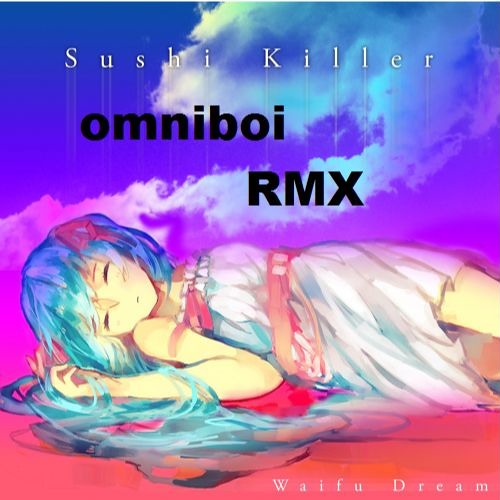 Sushi Killer - Waifu Dream [omniboi RMX]