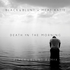 Black & Blunt x Meat Katie - Death In The Morning (Black & Blunt Remix)