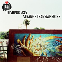 Lushpod #35 - Strange Transmissions