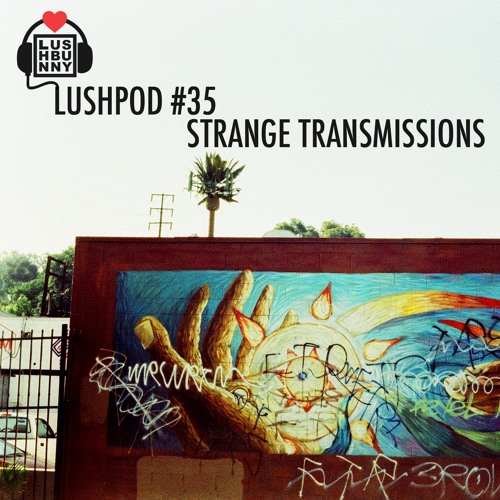 Lushpod #35 - Strange Transmissions