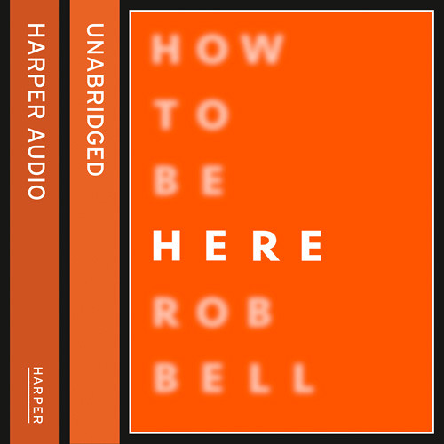 How To Be Here, By Rob Bell, Read by Rob Bell