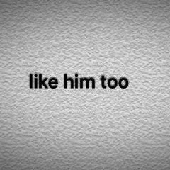 like him too
