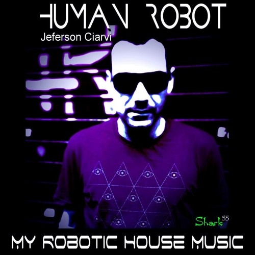 My Robotic House Music - Human Robot (Jef Ciarvi) - SHARK 55