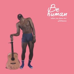 Be Human (When You Know Me)