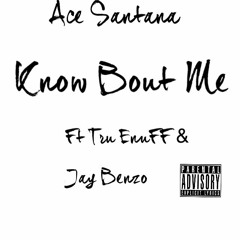 Know Bout Me Ft. Tru EnuFF & Jay Benzo                     (Prod.Ace Santana)