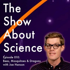 010: Bees, Mosquitoes and Dragons with Joe Hanson