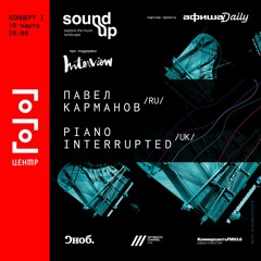 SOUND UP // 10.03.16 // Piano Interrupted + Pavel Karmanov