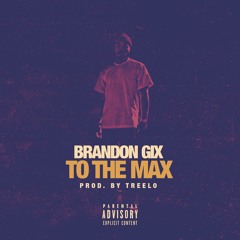 Brandon Gix - "To The Max" (Prod. By TreeLo)