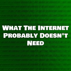 What The Internet Probably Doesn't Need - Episode 1 Fixed Version