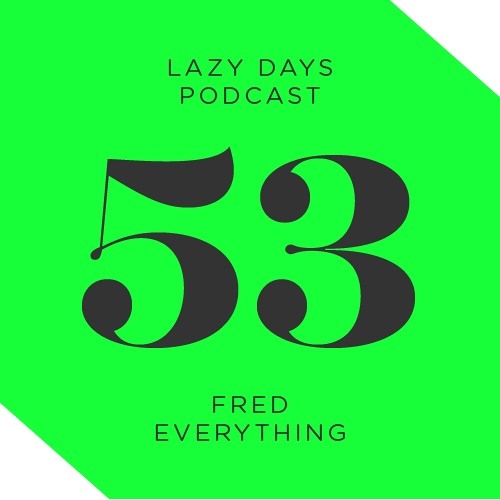 Lazy Days Podcast 53 /// Fred Everything, February 2016