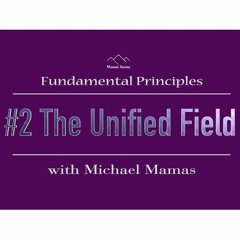 The Unified Field - Fundamental Principle #2 With Michael Mamas
