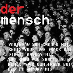 Der Mensch (YOUKNOWYOUSHOULDNOTREMIXYOUROWNTRACKBUTYOUDIDITANYWAY MIX)