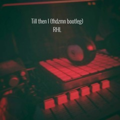 Til Then I (fhdzmn Bootleg) - RHL