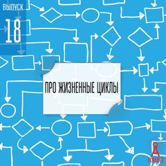 Выпуск 18: Про жизненные циклы