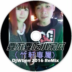 DjWben 要不要吃小呆瓜 (竹軒專屬) 2016 ReMix