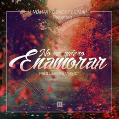 Nomar & G'Bad Ft B.Omar  - No Me Quiero Enamorar (Prod. JMMusic)