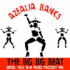 Azealia Banks - THE BIG BIG BEAT (Initial Talk B+B Music Factory Mix) @InitialTalk