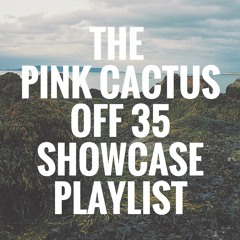 The Pink Cactus Off 35 Showcase Playlist