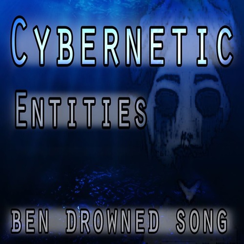 Cybernetic Entities (Ben Drowned Song)