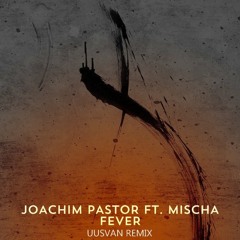 Joachim Pastor - Fever feat. Mischa (UUSVAN Remix)