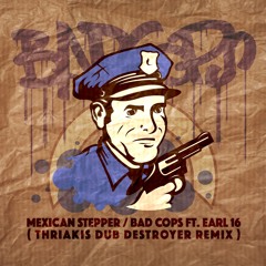 Mexican Stepper - Bad Cops ft Earl 16 (Thriakis Dub Destroyer Remix)