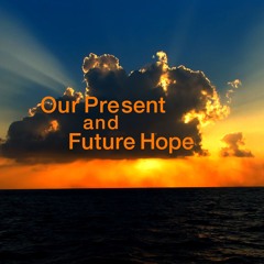 Our Present and Future Hope